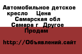 Автомобильное детское кресло. › Цена ­ 2 000 - Самарская обл., Самара г. Другое » Продам   